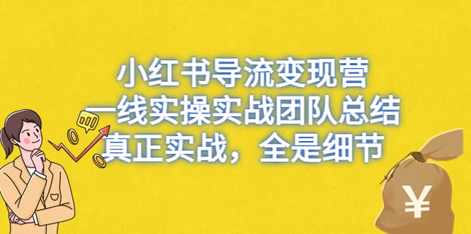 小红书导流变现营,一线实战团队总结,真正实战,全是细节,全平台适用-靠谱项目库