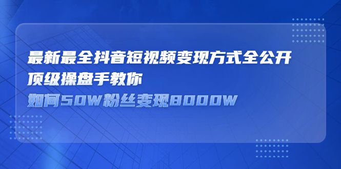最新最全抖音短视频变现方式全公开,快人一步迈入抖音运营变现捷径-靠谱项目库