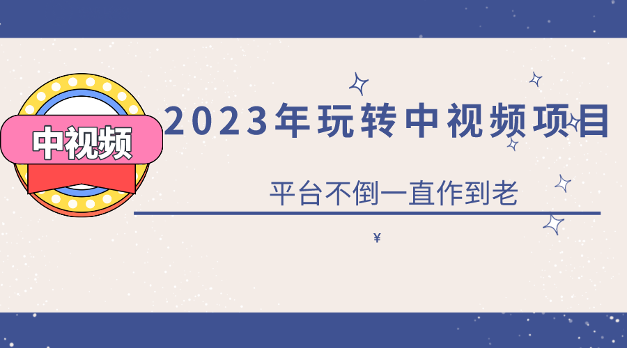 2023一心0基础玩转中视频项目：平台不倒，一直做到老-靠谱项目库