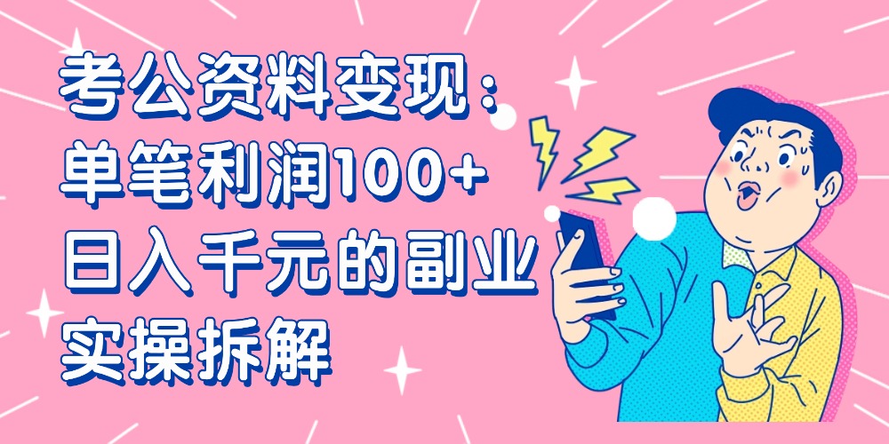 【小红书、咸鱼变现】考公资料变现:单笔利润100+,日入千元的副业实操拆解-靠谱项目库