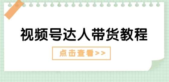 视频号达人带货教程：达人剧情打法(长期)+达人带货广告(短期)-靠谱项目库