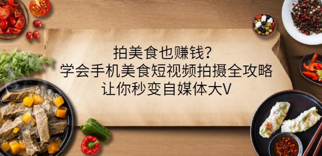 拍美食也赚钱？学会手机美食短视频拍摄全攻略，让你秒变自媒体大V-靠谱项目库