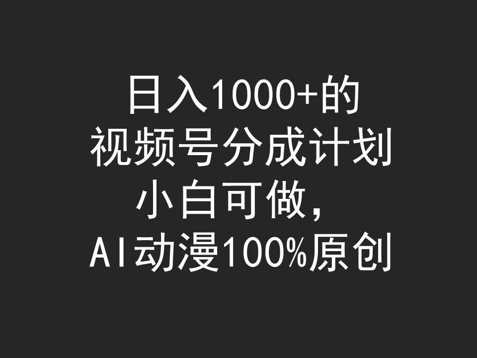 （9653期）日入1000+的视频号分成计划，小白可做，AI动漫100%原创-靠谱项目库
