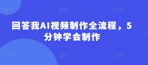 回答我AI视频制作全流程，5分钟学会制作-靠谱项目库