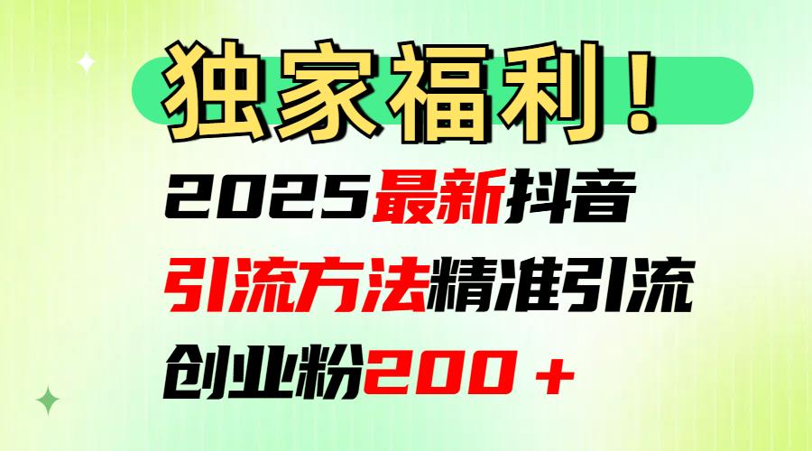 2025最新抖音引流方法每日精准引流创业粉200+-靠谱项目库