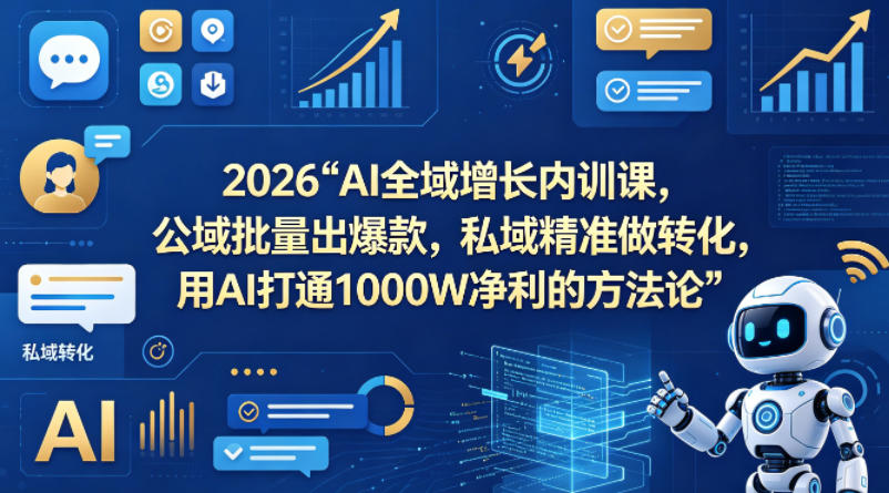 2026AI全域增长内训课,公域批量出爆款,私域精准做转化,用AI打通1000W净利的方法论-靠谱项目库