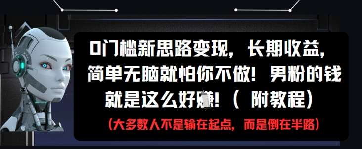 0门槛新思路变现，长期收益，简单无脑就怕你不做，男粉的钱就是这么好挣(附教程)-靠谱项目库
