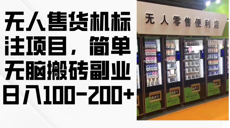 （12947期）无人售货机标注项目，简单无脑搬砖副业，日入100-200+-靠谱项目库