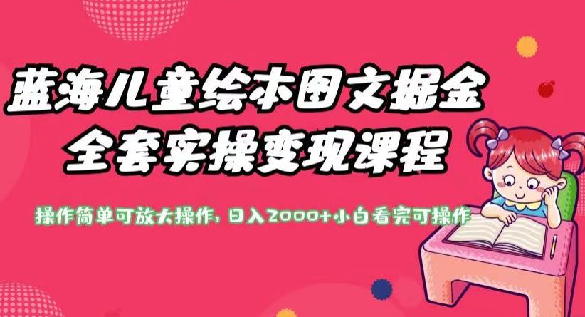 蓝海儿童绘本图文掘金全套实操变现课程，操作简单可放大操作，日入2000+【揭秘】-靠谱项目库