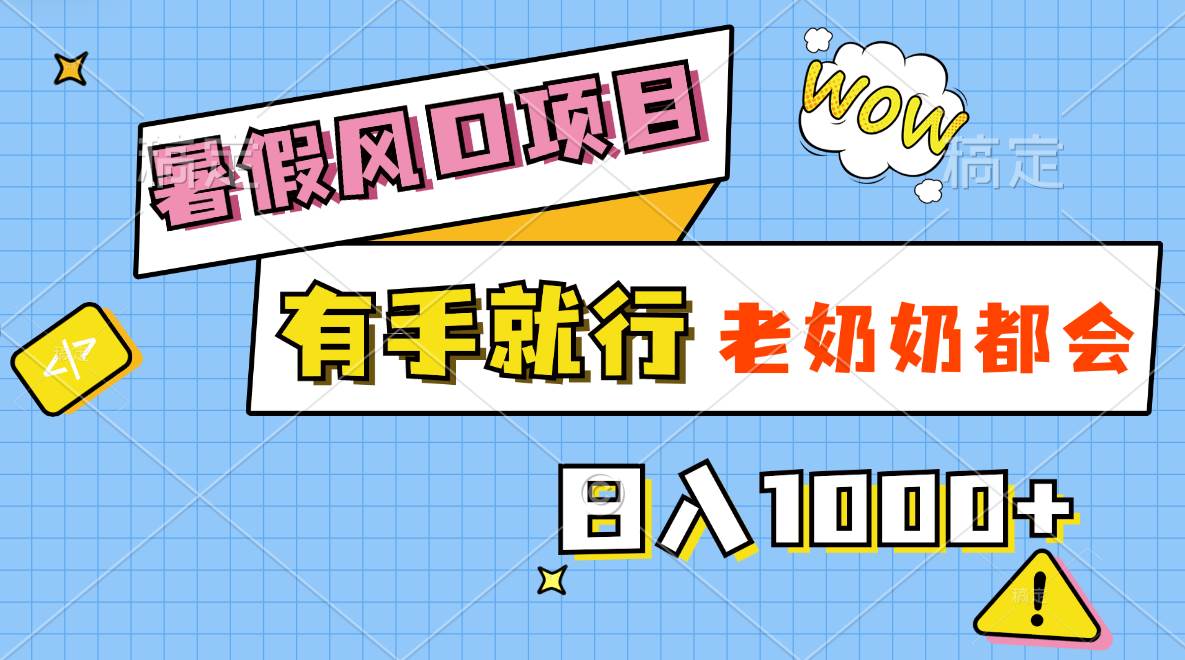 (11375期)暑假风口项目,有手就行,老奶奶都会,轻松日入1000+-靠谱项目库