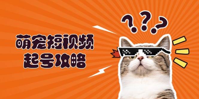 （13135期）萌宠-短视频起号攻略：定位搭建推流全解析，助力新手轻松打造爆款-靠谱项目库
