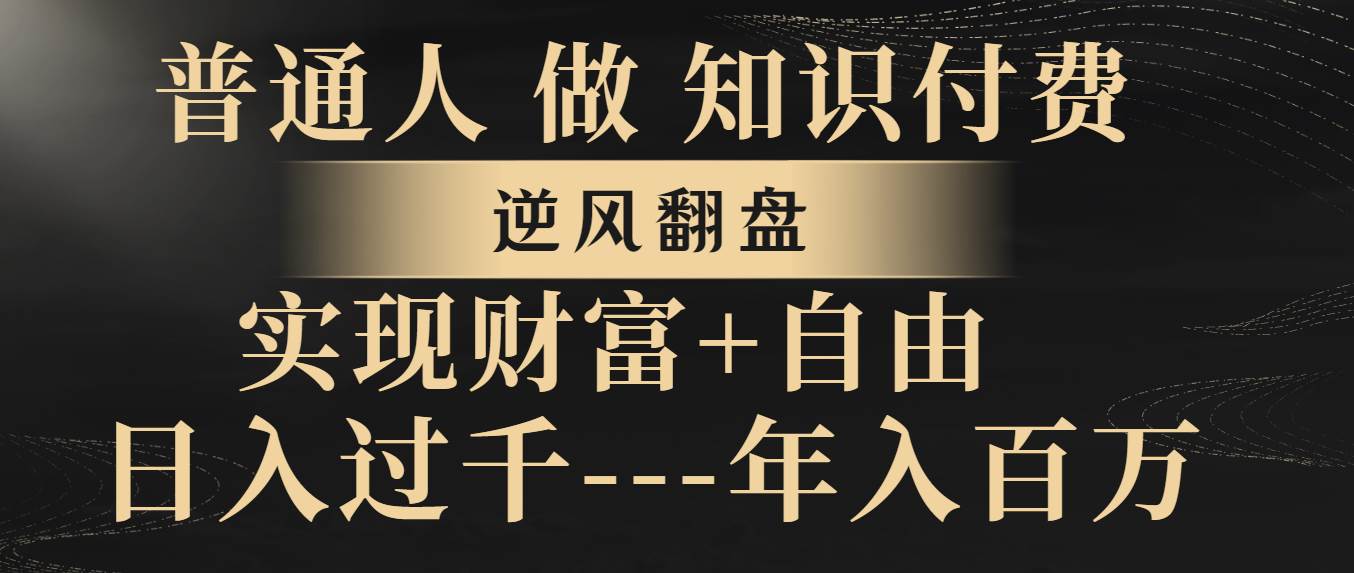 （8333期）普通人做知识付费，逆风翻盘，实现财富自由，日入过千，年入百万-靠谱项目库