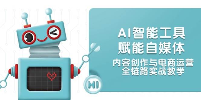 AI智能工具赋能自媒体,内容创作与电商运营,全链路实战教学-靠谱项目库