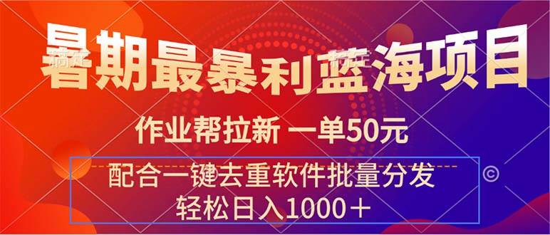 暑期最暴利蓝海项目 作业帮拉新 一单50元 配合一键去重软件批量分发-靠谱项目库
