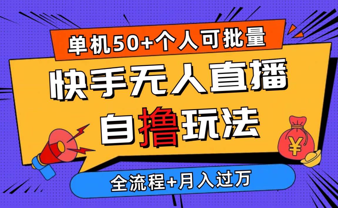 （10403期）2024最新快手无人直播自撸玩法，单机日入50+，个人也可以批量操作月入过万-靠谱项目库