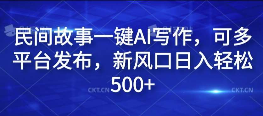 民间故事一键AI写作,可多平台发布,新风口日入轻松500+【揭秘】-靠谱项目库