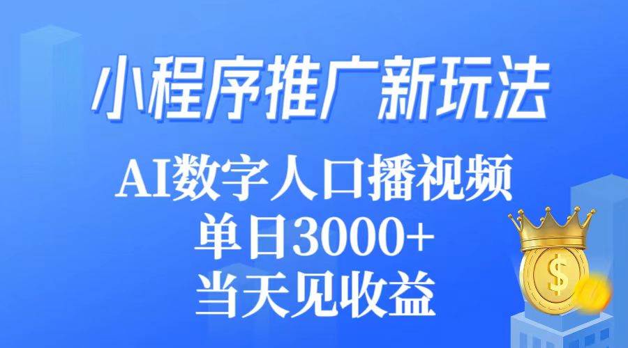 (9465期)小程序推广新玩法,AI数字人口播视频,单日3000+,当天见收益-靠谱项目库