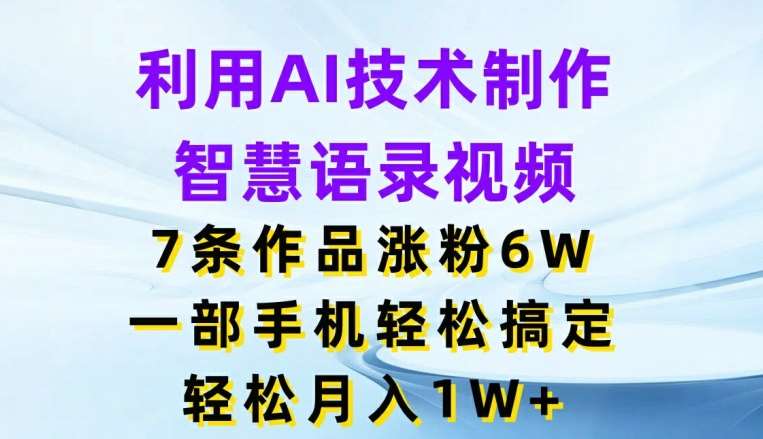 利用AI技术制作智慧语录视频，7条作品涨粉6W，一部手机轻松搞定，轻松月入1W+-靠谱项目库