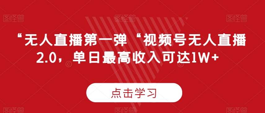 “无人直播第一弹“视频号无人直播2.0，单日最高收入可达1W+【揭秘】-靠谱项目库