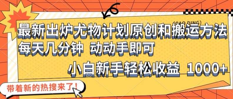 最新出炉尤物计划原创和搬运方法,简单易操作,动动手,小白新手轻松日入1000+【揭秘】-靠谱项目库