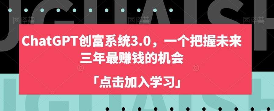ChatGPT创富系统3.0，一个把握未来三年最赚钱的机会-靠谱项目库