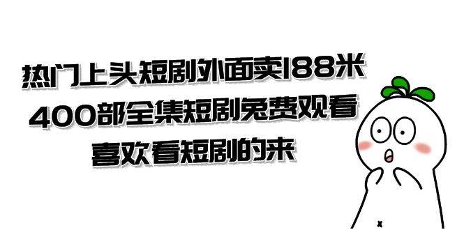 （7865期）热门上头短剧外面卖188米.400部全集短剧兔费观看.喜欢看短剧的来（共332G）-靠谱项目库