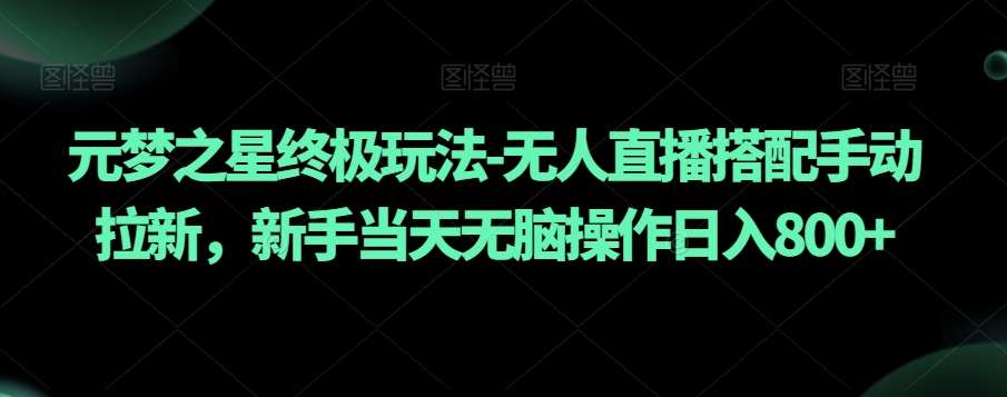 元梦之星终极玩法-无人直播搭配手动拉新，新手当天无脑操作日入800+【揭秘】-靠谱项目库