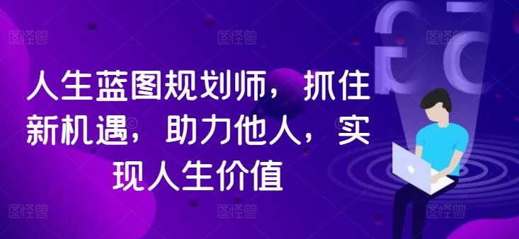 人生蓝图规划师，抓住新机遇，助力他人，实现人生价值-靠谱项目库