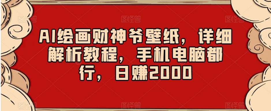 AI绘画财神爷壁纸，详细解析教程，手机电脑都行，日赚2000【揭秘】-靠谱项目库
