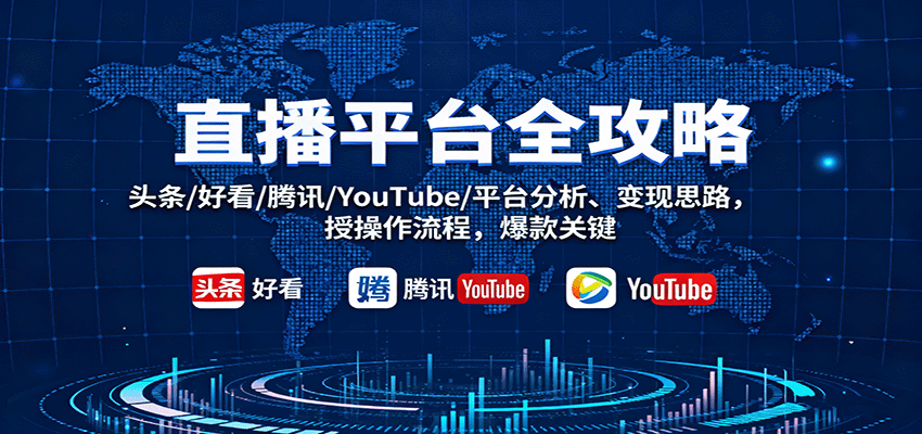直播平台全攻略：头条/好看/腾讯/YouTube/平台分析、变现思路，授操作流程，爆款关键-靠谱项目库