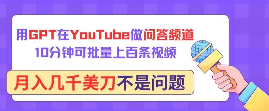 用GPT在YouTube做问答频道,10分钟可批量上百条视频,月入几千美刀不是问题【揭秘】-靠谱项目库