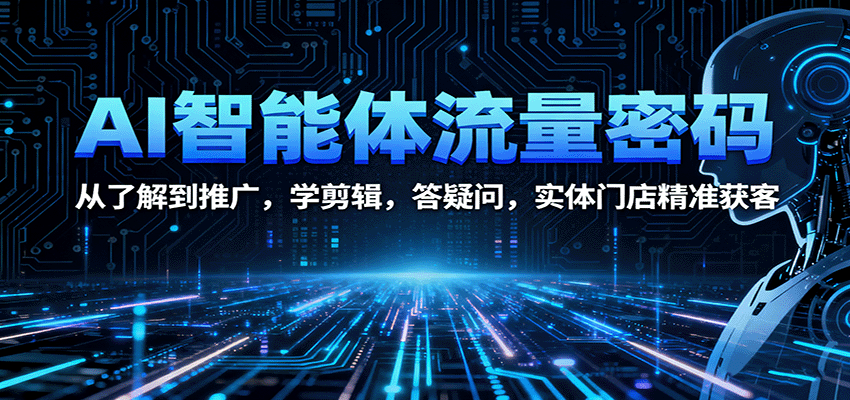 AI智能体流量密码：从了解到推广，学剪辑，答疑问，实体门店精准获客-靠谱项目库