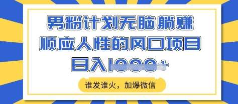 男粉计划无脑躺Z，顺应人性的风口项目，谁发谁火，加爆微信，日入多张【揭秘】-靠谱项目库