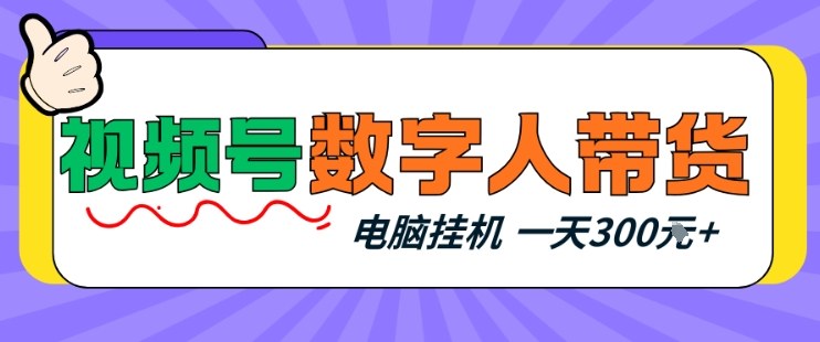 视频号数字人带货,电脑挂G项目,新手小白轻松一天3张+【揭秘】-靠谱项目库