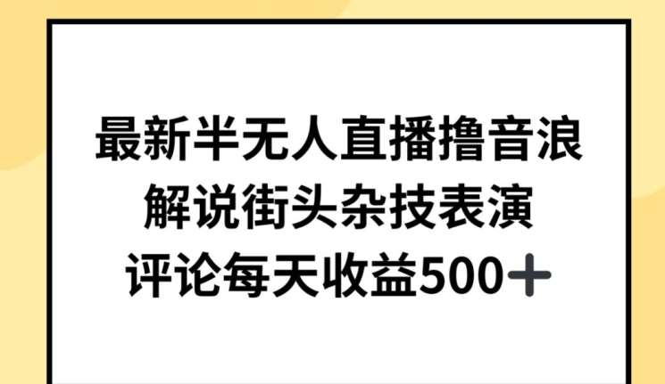 最新半无人直播撸音浪,解说街头杂技表演,平均每天收益500+【揭秘】-靠谱项目库