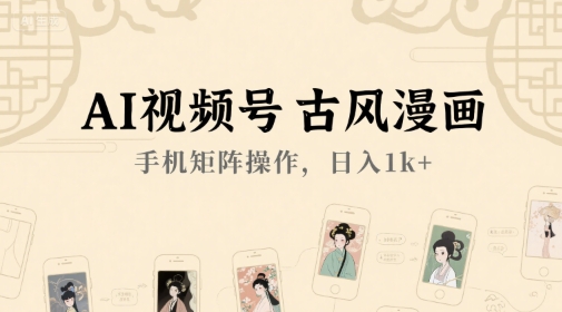 AI视频号古风漫画，手机矩阵操作，日入1k+-靠谱项目库