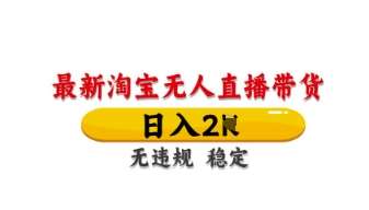 最新淘宝无人直播带货，日入数张，不违规不封号，独家技术，操作简单【揭秘】-靠谱项目库
