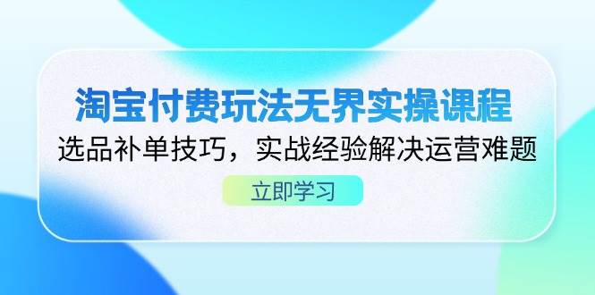 （14344期）淘宝付费玩法无界实操课程，选品补单技巧，实战经验解决运营难题-靠谱项目库