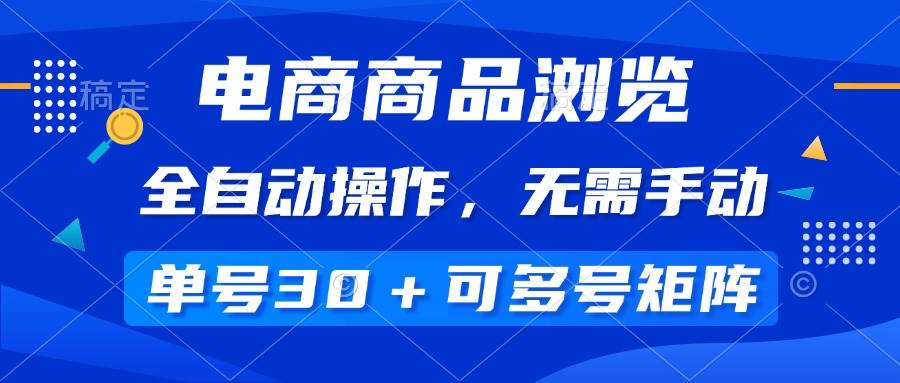 (14155期)电商商品浏览,全自动操作,无需手动,单号一天30+,多号矩阵-靠谱项目库
