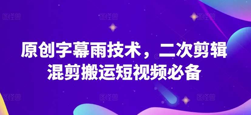 原创字幕雨技术,二次剪辑混剪搬运短视频必备【揭秘】-靠谱项目库