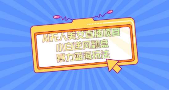 外面卖1980的AI无人美女直播项目,单号收益200+,妥妥蓝海项目【揭秘】-靠谱项目库