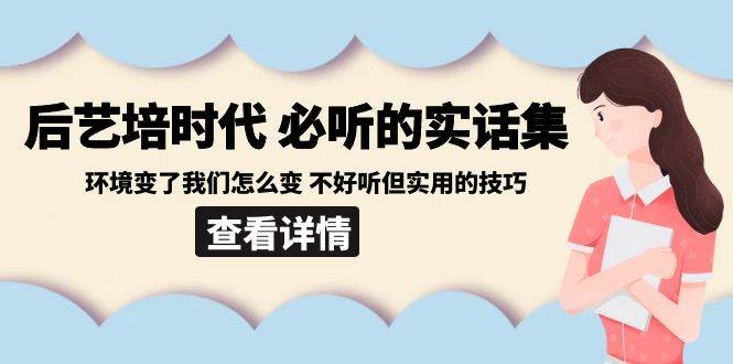 后艺培时代之必听的实话集：环境变了我们怎么变 不好听但实用的技巧-靠谱项目库