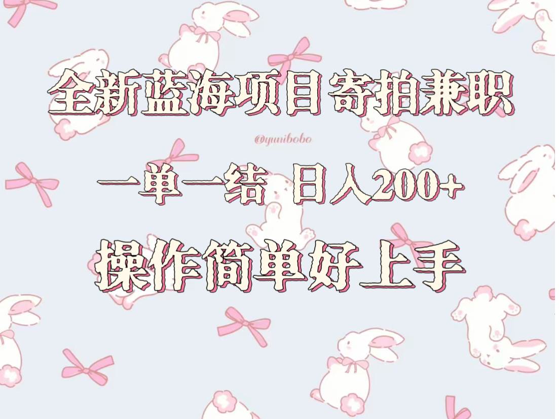 全新蓝海项目寄拍兼职，日入200+，操作简单好上手。-靠谱项目库