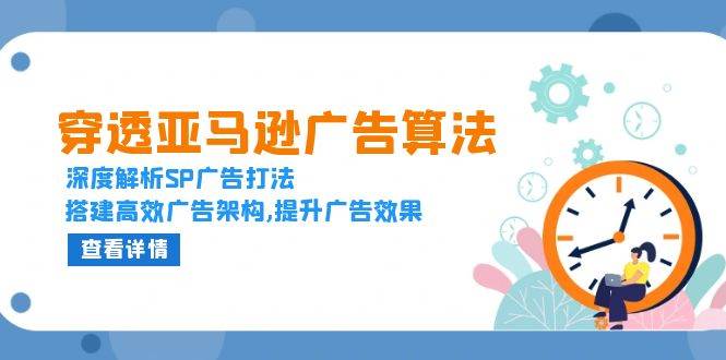 （13680期）穿透亚马逊广告算法，深度解析SP广告打法，搭建高效广告架构,提升广告效果-靠谱项目库