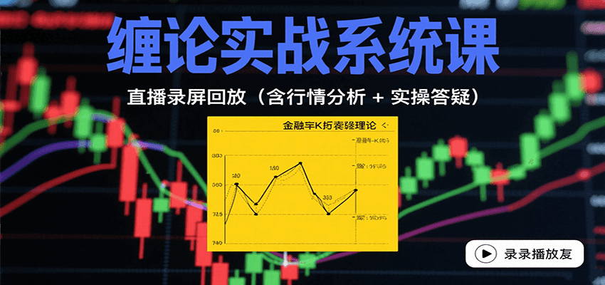 缠论实战系统课：直播录屏回放（含行情分析 + 实操答疑（更新8月）-靠谱项目库
