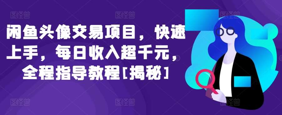 闲鱼头像交易项目，快速上手，每日收入超千元，全程指导教程[揭秘]-靠谱项目库