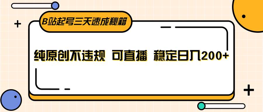 B站起号三天速成秘籍,纯原创不违规 可直播 稳定日入200+-靠谱项目库