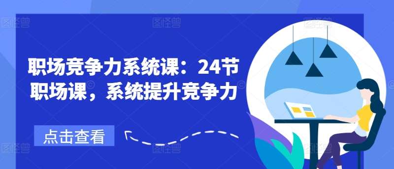 职场竞争力系统课：24节职场课，系统提升竞争力-靠谱项目库