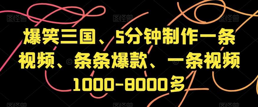 爆笑三国、5分钟制作一条视频、条条爆款、一条视频1000-8000多【揭秘】-靠谱项目库
