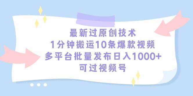 最新过原创技术，1分钟搬运10条爆款视频，多平台批量发布日入1000+，可…-靠谱项目库